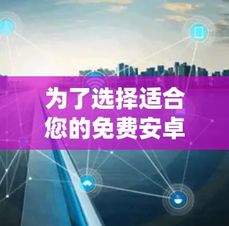 为了选择适合您的免费安卓加速器,以下是一个系统化的推荐和比较 为了选择适合您的免费安卓加速器,以下是一个系统化的推荐和比较