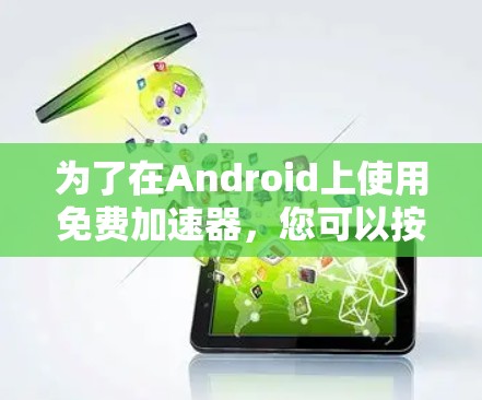 为了在Android上使用免费加速器，您可以按照以下步骤进行