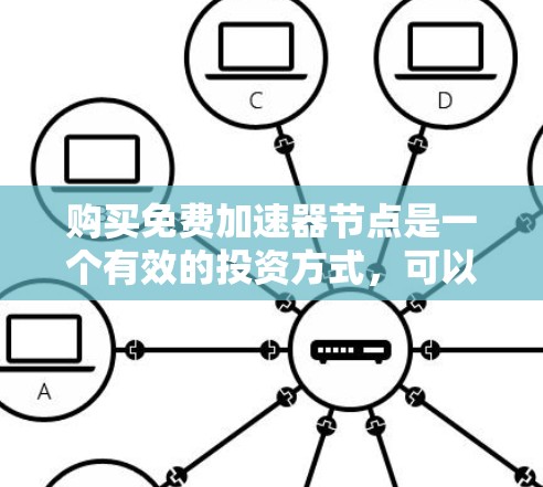 购买免费加速器节点是一个有效的投资方式，可以让你赚取高回报。以下是一些步骤和注意事项，帮助你更好地了解如何购买和使用免费加速器节点