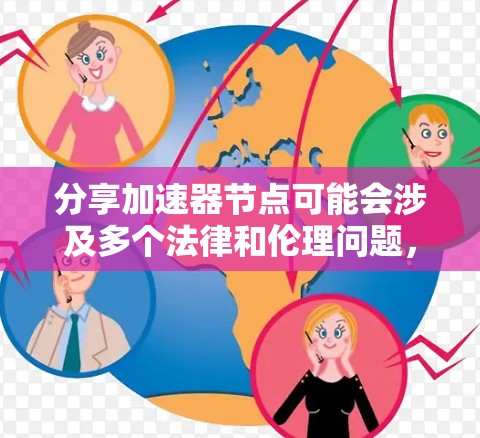 分享加速器节点可能会涉及多个法律和伦理问题,需谨慎处理。以下是分点总结 分享加速器节点可能会涉及多个法律和伦理问题,需谨慎处理。以下是分点总结