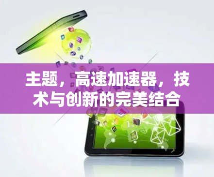 主题,高速加速器,技术与创新的完美结合 主题,高速加速器,技术与创新的完美结合