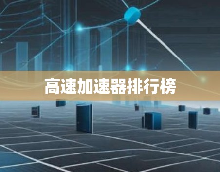 高速加速器排行榜 高速加速器排行榜