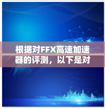根据对FFX高速加速器的评测,以下是对它的全面概述 根据对FFX高速加速器的评测,以下是对它的全面概述