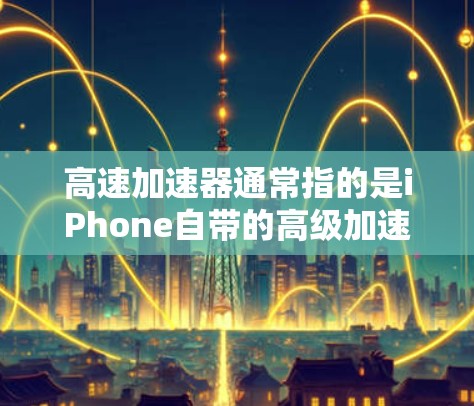 高速加速器通常指的是iPhone自带的高级加速功能,这些功能旨在提升用户的使用体验,尤其是在屏幕显示和数据传输方面。以下是iPhone自带的几个主要加速功能 高速加速器通常指的是iPhone自带的高级加速功能,这些功能旨在提升用户的使用体验,尤其是在屏幕显示和数据传输方面。以下是iPhone自带的几个主要加速功能