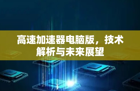高速加速器电脑版,技术解析与未来展望 高速加速器电脑版,技术解析与未来展望