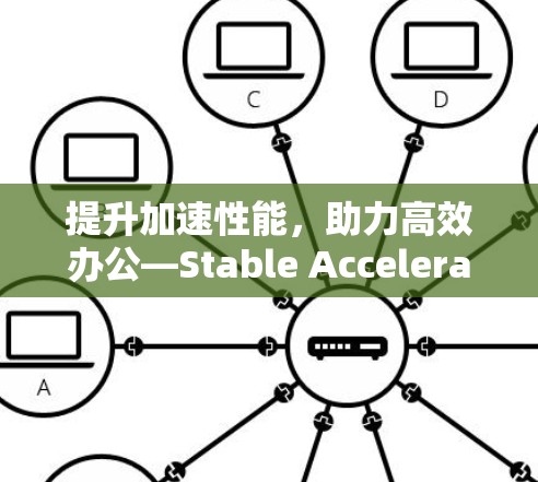 提升加速性能,助力高效办公—Stable Accelerator全面解析 提升加速性能,助力高效办公—Stable Accelerator全面解析