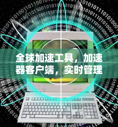 全球加速工具,加速器客户端,实时管理和无缝连接 全球加速工具,加速器客户端,实时管理和无缝连接