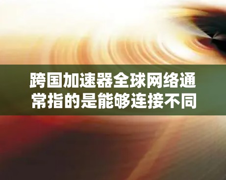 跨国加速器全球网络通常指的是能够连接不同国家或地区的网络加速器的网络架构或服务。这可能涉及到以下几点内容 跨国加速器全球网络通常指的是能够连接不同国家或地区的网络加速器的网络架构或服务。这可能涉及到以下几点内容