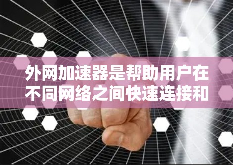 外网加速器是帮助用户在不同网络之间快速连接和加速网络信号的工具。如果你正在寻找外网加速器的最新版本，以下是一些推荐，它们涵盖了多种网络和功能