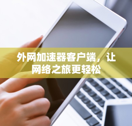 外网加速器客户端,让网络之旅更轻松 外网加速器客户端,让网络之旅更轻松