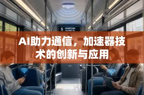 AI助力通信,加速器技术的创新与应用 AI助力通信,加速器技术的创新与应用
