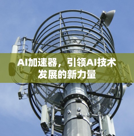 AI加速器,引领AI技术发展的新力量 AI加速器,引领AI技术发展的新力量