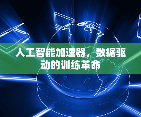 人工智能加速器,数据驱动的训练革命 人工智能加速器,数据驱动的训练革命