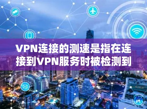 VPN连接的测速是指在连接到VPN服务时被检测到的流量速度。以下是对这个问题的分步解释 VPN连接的测速是指在连接到VPN服务时被检测到的流量速度。以下是对这个问题的分步解释