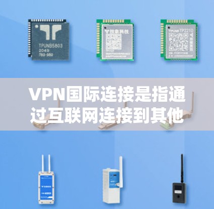 VPN国际连接是指通过互联网连接到其他国家服务器的网络环境。以下是获取国际VPN连接的步骤和注意事项 VPN国际连接是指通过互联网连接到其他国家服务器的网络环境。以下是获取国际VPN连接的步骤和注意事项