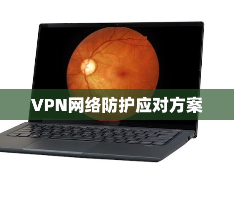 VPN网络防护应对方案 VPN网络防护应对方案