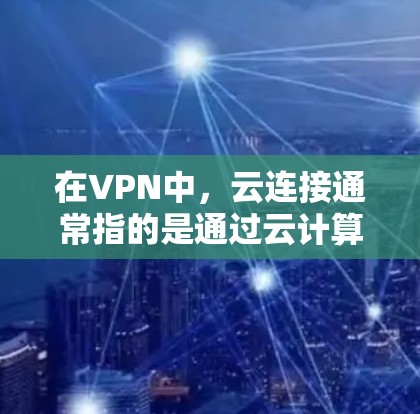 在VPN中,云连接通常指的是通过云计算服务来实现VPN功能的体现。云连接允许用户在云端存储和管理相关的VPN设备,如VPN服务器、防火墙等,从而减少对本地设备的物理连接需求,提升网络的灵活性和安全性 在VPN中,云连接通常指的是通过云计算服务来实现VPN功能的体现。云连接允许用户在云端存储和管理相关的VPN设备,如VPN服务器、防火墙等,从而减少对本地设备的物理连接需求,提升网络的灵活性和安全性