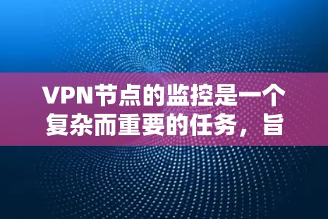 VPN节点的监控是一个复杂而重要的任务,旨在保护用户和目标服务器的安全。以下是对这一过程的详细总结 VPN节点的监控是一个复杂而重要的任务,旨在保护用户和目标服务器的安全。以下是对这一过程的详细总结