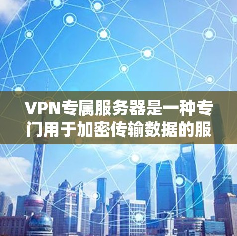VPN专属服务器是一种专门用于加密传输数据的服务器,通常与传统的VPN服务有所不同,可能具有额外的功能或限制。以下是一些可能的 VPN 专属服务器特征和使用建议 VPN专属服务器是一种专门用于加密传输数据的服务器,通常与传统的VPN服务有所不同,可能具有额外的功能或限制。以下是一些可能的 VPN 专属服务器特征和使用建议