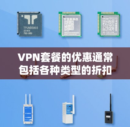 VPN套餐的优惠通常包括各种类型的折扣，例如全球流量套餐的免费使用或每月免费流量，实时云服务的免费使用时间，以及其他特定服务如视频通话、文件下载或游戏的折扣。以下是一些常见的VPN套餐优惠