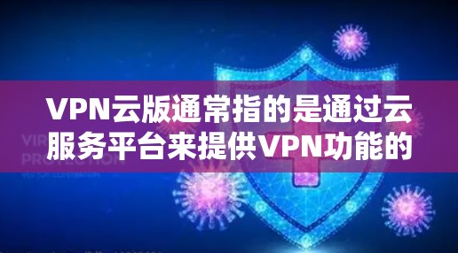 VPN云版通常指的是通过云服务平台来提供VPN功能的网络服务。这些服务通常支持多设备、加密传输、流量控制等特性,适合用户在云端或移动设备上进行VPN连接。以下是一些常见的VPN云版平台及其特点 VPN云版通常指的是通过云服务平台来提供VPN功能的网络服务。这些服务通常支持多设备、加密传输、流量控制等特性,适合用户在云端或移动设备上进行VPN连接。以下是一些常见的VPN云版平台及其特点
