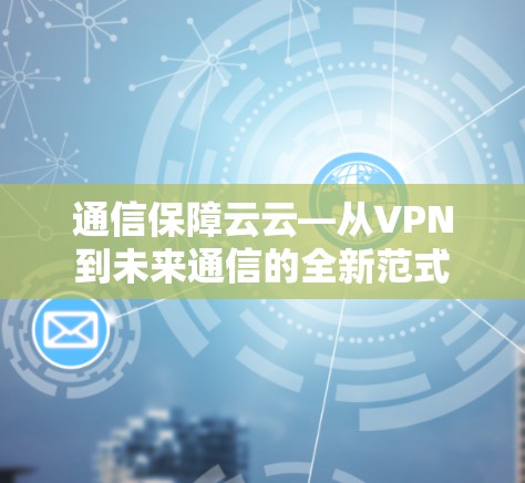 通信保障云云—从VPN到未来通信的全新范式 通信保障云云—从VPN到未来通信的全新范式