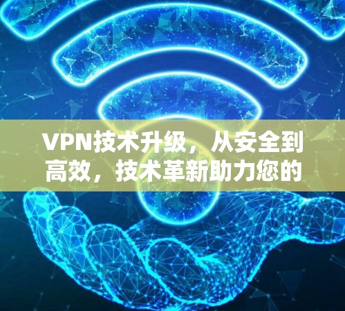 VPN技术升级,从安全到高效,技术革新助力您的通信体验 VPN技术升级,从安全到高效,技术革新助力您的通信体验