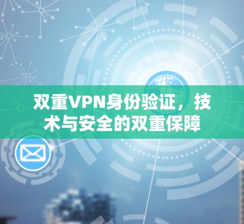 双重VPN身份验证，技术与安全的双重保障