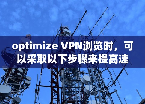 optimize VPN浏览时,可以采取以下步骤来提高速度和减少错误 optimize VPN浏览时,可以采取以下步骤来提高速度和减少错误