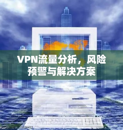 VPN流量分析，风险预警与解决方案