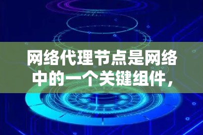 网络代理节点是网络中的一个关键组件,负责处理网络设备之间的通信请求,如路由、交换等。以下是对其功能、配置和应用的详细说明 网络代理节点是网络中的一个关键组件,负责处理网络设备之间的通信请求,如路由、交换等。以下是对其功能、配置和应用的详细说明