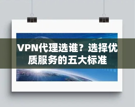 VPN代理选谁?选择优质服务的五大标准 VPN代理选谁?选择优质服务的五大标准
