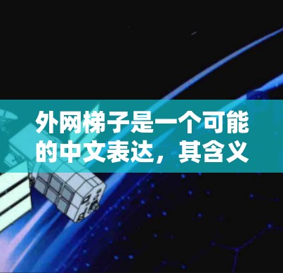 外网梯子是一个可能的中文表达,其含义取决于上下文。以下是一些可能的解释 外网梯子是一个可能的中文表达,其含义取决于上下文。以下是一些可能的解释