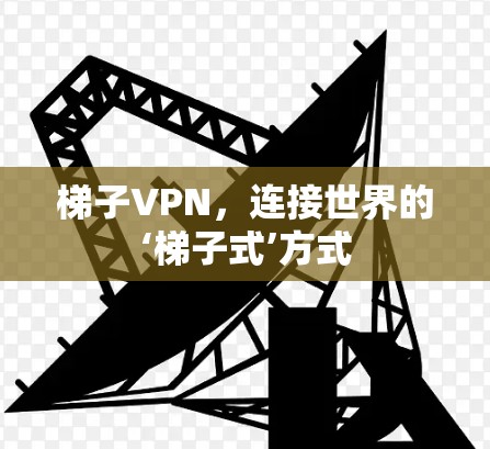 梯子VPN，连接世界的‘梯子式’方式