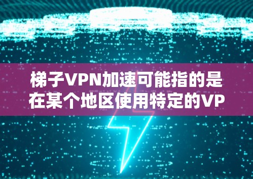 梯子VPN加速可能指的是在某个地区使用特定的VPN客户端来加速梯子的流量，或者在某个地方安装VPN，将梯子作为VPN加速器使用。以下是一些可能的解释和解决方案