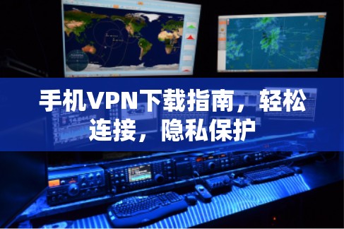 手机VPN下载指南,轻松连接,隐私保护 手机VPN下载指南,轻松连接,隐私保护