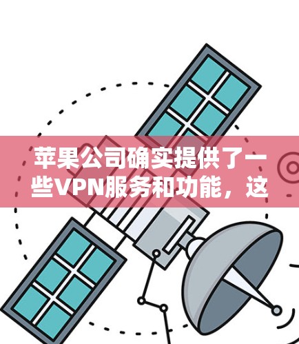 苹果公司确实提供了一些VPN服务和功能,这些工具可能包括内部功能和第三方应用。以下是一些苹果VPN相关的工具和功能 苹果公司确实提供了一些VPN服务和功能,这些工具可能包括内部功能和第三方应用。以下是一些苹果VPN相关的工具和功能