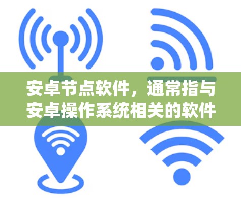 安卓节点软件，通常指与安卓操作系统相关的软件包或工具。以下是一些主要的安卓节点软件及其功能