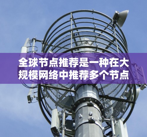 全球节点推荐是一种在大规模网络中推荐多个节点的推荐算法,适用于处理大量用户和节点的数据。以下是对全球节点推荐的详细分析和总结 全球节点推荐是一种在大规模网络中推荐多个节点的推荐算法,适用于处理大量用户和节点的数据。以下是对全球节点推荐的详细分析和总结