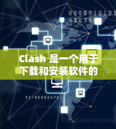 Clash 是一个用于下载和安装软件的工具，尤其适合需要安装到电脑本地的软件。以下是一些配置Clash下载的步骤和建议，帮助您顺利进行下载