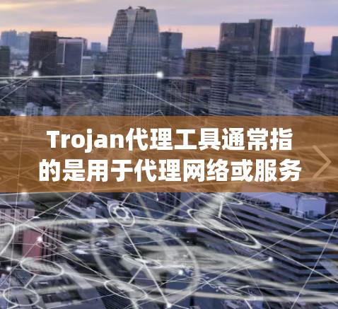 Trojan代理工具通常指的是用于代理网络或服务器的软件或工具。以下是一些常见的Trojan代理工具及其功能