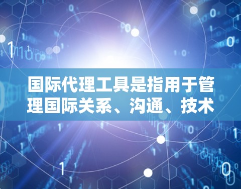 国际代理工具是指用于管理国际关系、沟通、技术发布、战略规划等的工具。这些工具可以帮助商务人员和企业更好地协调全球业务、进行战略沟通、开发技术和管理项目的全球性合作。以下是一些常见的国际代理工具