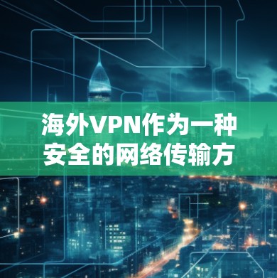 海外VPN作为一种安全的网络传输方式,确实提供了多种选择,但选择时需要综合考虑多种因素。以下是一些关键点,帮助你更好地评估和选择 海外VPN作为一种安全的网络传输方式,确实提供了多种选择,但选择时需要综合考虑多种因素。以下是一些关键点,帮助你更好地评估和选择