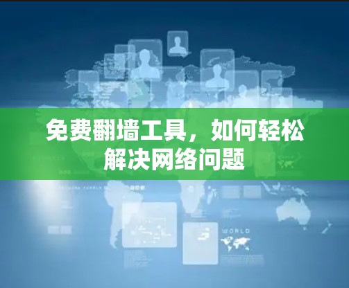 免费翻墙工具,如何轻松解决网络问题 免费翻墙工具,如何轻松解决网络问题