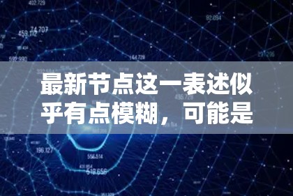 最新节点这一表述似乎有点模糊，可能是指某个特定领域或项目中最近的进展或技术创新。如果你指的是某个特定技术领域的最新进展，比如人工智能、量子计算、生物技术或其他学科，我可以为你详细解释