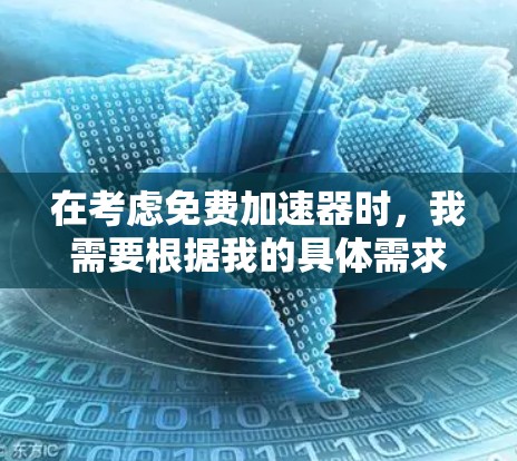 在考虑免费加速器时,我需要根据我的具体需求来选择。以下是基于不同需求的推荐 在考虑免费加速器时,我需要根据我的具体需求来选择。以下是基于不同需求的推荐