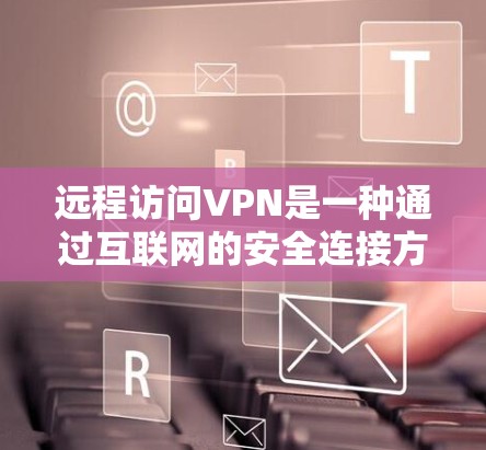 远程访问VPN是一种通过互联网的安全连接方式,旨在保护个人隐私和数据。以下是一个逐步指南,帮助您了解如何远程访问VPN 远程访问VPN是一种通过互联网的安全连接方式,旨在保护个人隐私和数据。以下是一个逐步指南,帮助您了解如何远程访问VPN