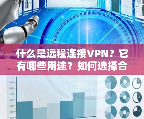 什么是远程连接VPN?它有哪些用途?如何选择合适的VPN? 什么是远程连接VPN?它有哪些用途?如何选择合适的VPN?