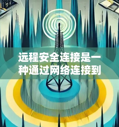 远程安全连接是一种通过网络连接到远程服务器或设备进行操作并保护数据和隐私的方法。以下是对远程安全连接的详细总结 远程安全连接是一种通过网络连接到远程服务器或设备进行操作并保护数据和隐私的方法。以下是对远程安全连接的详细总结