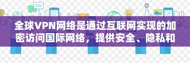 全球VPN网络是通过互联网实现的加密访问国际网络，提供安全、隐私和连接到国际网络的服务。以下是关于全球VPN的详细分析